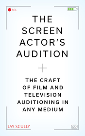 The Screen Actor's Audition: The Craft of Film & Television Auditioning in Any Medium