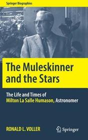 The Muleskinner and the Stars: The Life and Times of Milton La Salle Humason, Astronomer The Muleskinner and the Stars: The Life and Times of Milton La Salle Humason, Astronomer