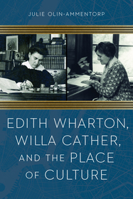 Edith Wharton, Willa Cather, and the Place of Culture Edith Wharton, Willa Cather, and the Place of Culture