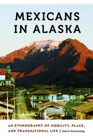 Mexicans in Alaska – An Ethnography of Mobility, Place, and Transnational Life: An Ethnography of Mobility, Place, and Transnational Life