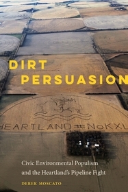 Dirt Persuasion – Civic Environmental Populism and the Heartland`s Pipeline Fight: Civic Environmental Populism and the Heartland's Pipeline Fight