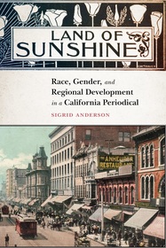 Land of Sunshine ? Race, Gender, and Regional Development in a California Periodical: Race, Gender, and Regional Development in a California Periodical