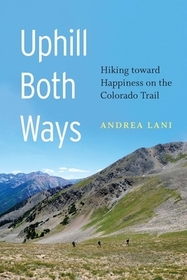 Uphill Both Ways: Hiking Toward Happiness on the Colorado Trail Uphill Both Ways: Hiking Toward Happiness on the Colorado Trail