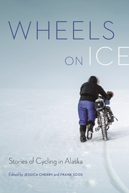Wheels on Ice: Stories of Cycling in Alaska Wheels on Ice: Stories of Cycling in Alaska