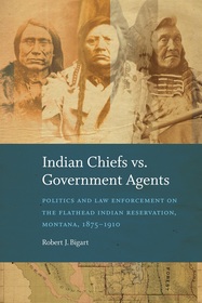 Indian Chiefs Vs. Government Agents: Politics and Law Enforcement on the Flathead Indian Reservation, Montana, 1875–1910
