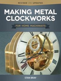 Making Metal Clockworks for Home Machinists: For Home Machinists