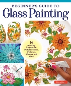 Beginner's Guide to Glass Painting: 16 Amazing Projects for Picture Frames, Dishware, Mirrors, and More! Beginner's Guide to Glass Painting: 16 Amazing Projects for Picture Frames, Dishware, Mirrors, and More!
