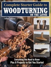 Complete Starter Guide to Woodturning on the Lathe: Everything You Need to Know Plus 8 Projects to Get You Started Complete Starter Guide to Woodturning on the Lathe: Everything You Need to Know Plus 8 Projects to Get You Started