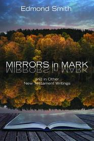 Mirrors in Mark: And in Other New Testament Writings Mirrors in Mark: And in Other New Testament Writings