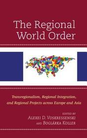 The Regional World Order: Transregionalism, Regional Integration, and Regional Projects across Europe and Asia The Regional World Order: Transregionalism, Regional Integration, and Regional Projects across Europe and Asia