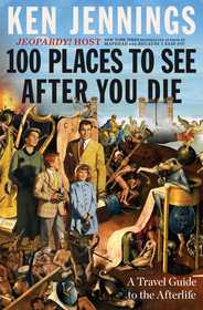 100 Places to See After You Die: A Travel Guide to the Afterlife 100 Places to See After You Die: A Travel Guide to the Afterlife
