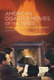 American Disaster Movies of the 1970s: Crisis, Spectacle and Modernity American Disaster Movies of the 1970s: Crisis, Spectacle and Modernity