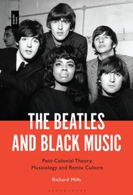 The Beatles and Black Music: Post-Colonial Theory, Musicology and Remix Culture The Beatles and Black Music: Post-Colonial Theory, Musicology and Remix Culture