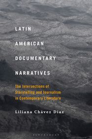 Latin American Documentary Narratives: The Intersections of Storytelling and Journalism in Contemporary Literature Latin American Documentary Narratives: The Intersections of Storytelling and Journalism in Contemporary Literature