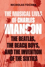 The Musical Lives of Charles Manson: The Beatles, the Beach Boys, and the Invention of the Sixties ?or, No Sense Makes Sense