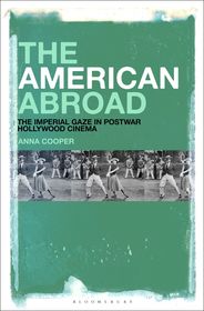 The American Abroad: The Imperial Gaze in Postwar Hollywood Cinema The American Abroad: The Imperial Gaze in Postwar Hollywood Cinema