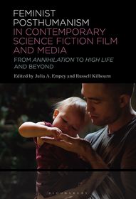 Feminist Posthumanism in Contemporary Science Fiction Film and Media: From Annihilation to High Life and Beyond Feminist Posthumanism in Contemporary Science Fiction Film and Media: From Annihilation to High Life and Beyond