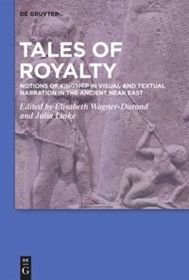 Tales of Royalty: Notions of Kingship in Visual and Textual Narration in the Ancient Near East