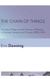 The Chain of Things – Divinatory Magic and the Practice of Reading in German Literature and Thought, 1850–1940: Divinatory Magic and the Practice of Reading in German Literature and Thought, 1850–1940