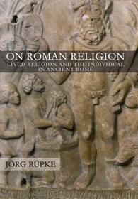 On Roman Religion – Lived Religion and the Individual in Ancient Rome: Lived Religion and the Individual in Ancient Rome
