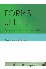 Forms of Life – Aesthetics and Biopolitics in German Culture: Aesthetics and Biopolitics in German Culture