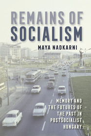 Remains of Socialism: Memory and the Futures of the Past in Postsocialist Hungary