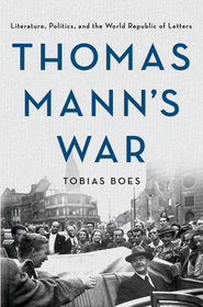Thomas Mann's War: Literature, Politics, and the World Republic of Letters