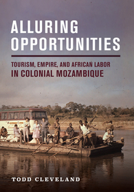Alluring Opportunities: Tourism, Empire, and African Labor in Colonial Mozambique Alluring Opportunities: Tourism, Empire, and African Labor in Colonial Mozambique