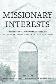 Missionary Interests – Protestant and Mormon Missions of the Nineteenth and Twentieth Centuries: Protestant and Mormon Missions of the Nineteenth and Twentieth Centuries