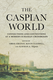 The Caspian World ? Connections and Contentions at a Modern Eurasian Crossroads: Connections and Contentions at a Modern Eurasian Crossroads