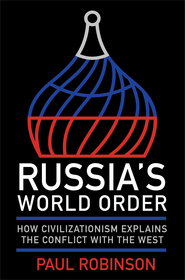 Russia`s World Order – How Civilizationism Explains the Conflict with the West: How Civilizationism Explains the Conflict with the West
