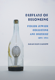 Displays of Belonging: Polish Jewish Collecting and Museums, 1891?1941