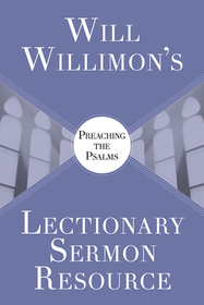 Will Willimon's Lectionary Sermon Resource: Preaching the Psalms
