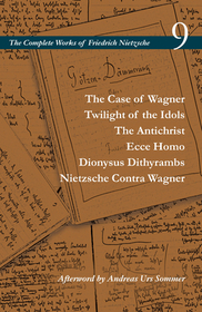 The Case of Wagner / Twilight of the Idols / the Antichrist / Ecce Homo / Dionysus Dithyrambs / Nietzsche Contra Wagner: Volume 9