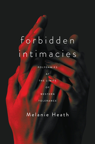 Forbidden Intimacies: Polygamies at the Limits of Western Tolerance Forbidden Intimacies: Polygamies at the Limits of Western Tolerance