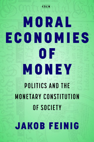 Moral Economies of Money – Politics and the Monetary Constitution of Society: Politics and the Monetary Constitution of Society