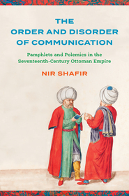 The Order and Disorder of Communication ? Pamphlets and Polemics in the Seventeenth?Century Ottoman Empire: Pamphlets and Polemics in the Seventeenth-Century Ottoman Empire