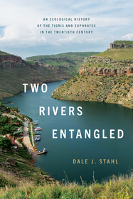 Two Rivers Entangled – An Ecological History of the Tigris and Euphrates in the Twentieth Century: An Ecological History of the Tigris and Euphrates in the Twentieth Century