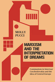 Marxism and the Interpretation of Dreams – Communism in Interwar Czechoslovakia and the Idea of Central Europe: Communism in Interwar Czechoslovakia and the Idea of Central Europe