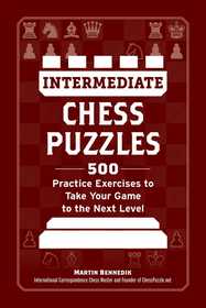Intermediate Chess Puzzles: 500 Practice Exercises to Take Your Game to the Next Level Intermediate Chess Puzzles: 500 Practice Exercises to Take Your Game to the Next Level