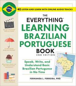 The Everything Learning Brazilian Portuguese Book, 2nd Edition: Speak, Write, and Understand Basic Brazilian Portuguese in No Time The Everything Learning Brazilian Portuguese Book, 2nd Edition: Speak, Write, and Understand Basic Brazilian Portuguese in No Time