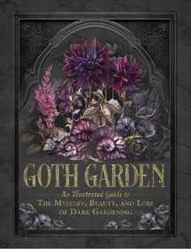 The Goth Garden: The Mystery, Beauty, and Lore of Dark Gardening
