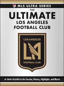 The Ultimate Los Angeles Football Club: A Fan Guide to the Passion, History, Highlights, and More!