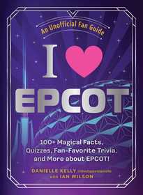 I Love EPCOT: 100+ Magical Facts, Quizzes, Fan-Favorite Trivia, and More about EPCOT!
