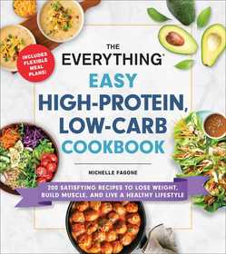 The Everything Easy High-Protein, Low-Carb Cookbook: 200 Satisfying Recipes to Lose Weight, Build Muscle, and Live a Healthy Lifestyle