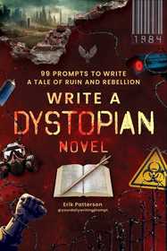 Write a Dystopian Novel: 99 Writing Prompts to Craft a Tale of Ruin and Rebellion