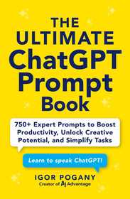 The Ultimate ChatGPT Prompt Book: 750+ Expert Prompts to Boost Productivity, Unlock Creative Potential, and Simplify Tasks