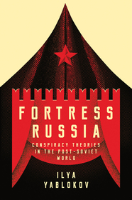 Fortress Russia ? Conspiracy Theories in Post?Soviet Russia: Conspiracy Theories in the Post-Soviet World