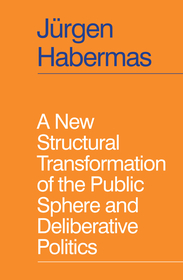 A New Structural Transformation of the Public Sphere and Deliberative Politics A New Structural Transformation of the Public Sphere and Deliberative Politics
