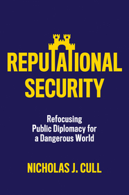 Reputational Security – Refocusing Public Diplomacy for a Dangerous World: Refocusing Public Diplomacy for a Dangerous World